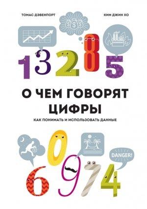Обложка книги «О чем говорят цифры. Как понимать и использовать данные» — Ким Хо, Томас Дэвенпорт