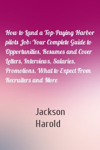 How to Land a Top-Paying Harbor pilots Job: Your Complete Guide to Opportunities, Resumes and Cover Letters, Interviews, Salaries, Promotions, What to Expect From Recruiters and More