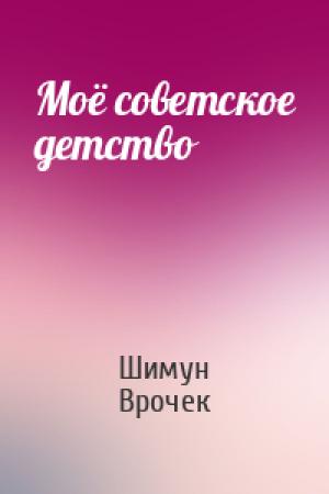 Обложка книги «Моё советское детство» — Шимун Врочек