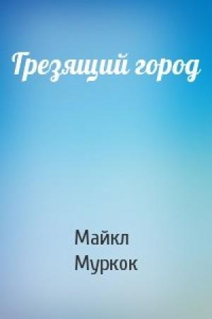 Обложка книги «Грезящий город» — Майкл Муркок