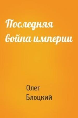 Обложка книги «Последняя война империи» — Олег Блоцкий
