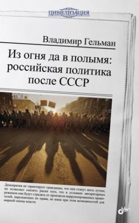Обложка книги «Из огня да в полымя: российская политика после СССР» — Владимир Гельман
