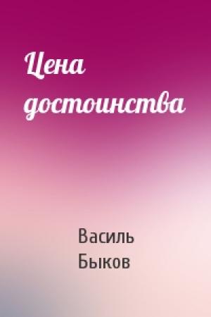 Обложка книги «Цена достоинства» — Василь Быков