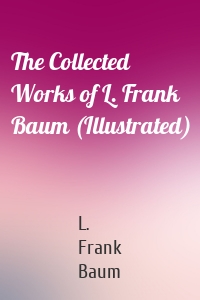 The Collected Works of L. Frank Baum (Illustrated)