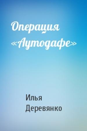 Обложка книги «Операция «Аутодафе»» — Илья Деревянко