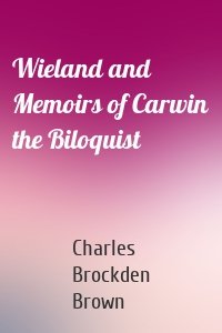 Wieland and Memoirs of Carwin the Biloquist