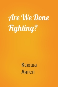 Are We Done Fighting?