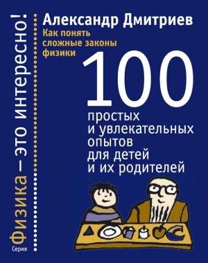 Обложка книги «Как понять сложные законы физики. 100 простых и увлекательных опытов для детей и их родителей» — Александр Дмитриев