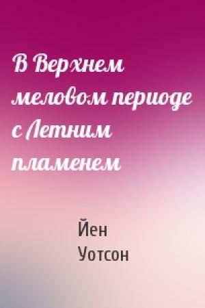 Обложка книги «В Верхнем меловом периоде с Летним пламенем» — Йен Уотсон