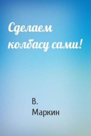 Обложка книги «Сделаем колбасу сами!» — В Маркин