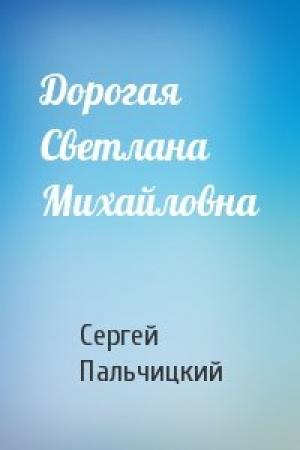 Обложка книги «Дорогая Светлана Михайловна» — Сергей Пальчицкий