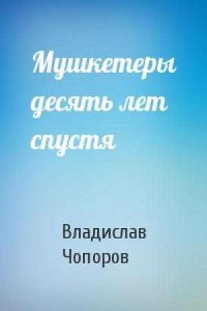 Обложка книги «Мушкетеры десять лет спустя» — Владислав Чопоров