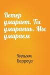 Уильям Берроуз - Ветер умирает. Ты умираешь. Мы умираем