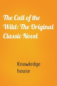 The Call of the Wild: The Original Classic Novel