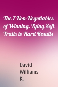 The 7 Non-Negotiables of Winning. Tying Soft Traits to Hard Results