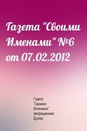 Обложка книги «Газета "Своими Именами" №6 от 07.02.2012» — Газета "Своими Именами" (запрещенная Дуэль)