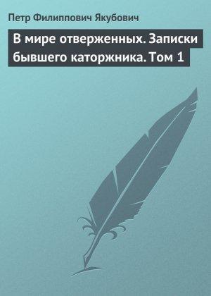 Обложка книги «В мире отверженных. Записки бывшего каторжника. Том 1» — Пётр Филиппович Якубович