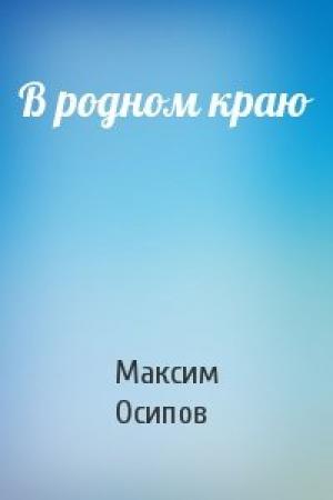 Обложка книги «В родном краю» — Максим Александрович Осипов