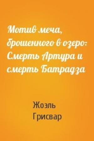 Обложка книги «Мотив меча, брошенного в озеро: Смерть Артура и смерть Батрадза» — Жоэль Грисвар