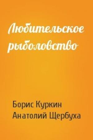 Обложка книги «Любительское рыболовство» — Борис Куркин, Анатолий Щербуха