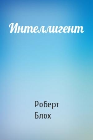 Обложка книги «Интеллигент» — Роберт Альберт Блох