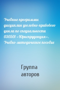 Учебные программы дисциплин уголовно-правового цикла по специальности 030501 «Юриспруденция». Учебно-методическое пособие