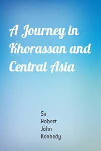 A Journey in Khorassan and Central Asia