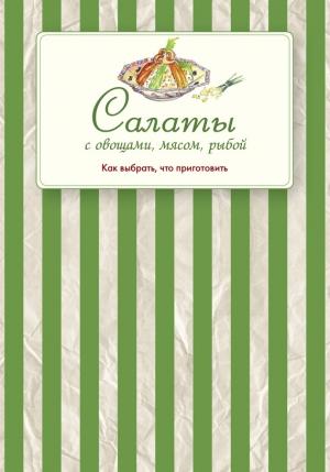 Обложка книги «Салаты с овощами, мясом, рыбой. Как выбрать, что приготовить» — Сборник рецептов