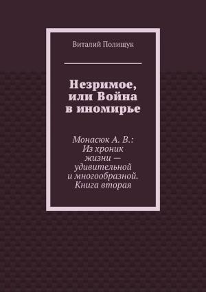 Обложка книги «Незримое, или Война в иномирье. Монасюк А. В.: Из хроник жизни – удивительной и многообразной. Книга вторая» — Виталий Полищук