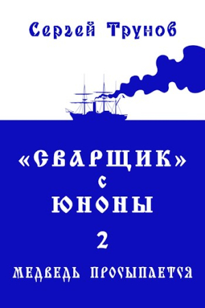 Обложка книги «Трилогия «Сварщик» в Русской Америке Книга 2: "Сварщик" с Юноны 2 или Медведь просыпается» — Сергей Трунов