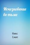 Никс Смит - Исчезновение во тьме