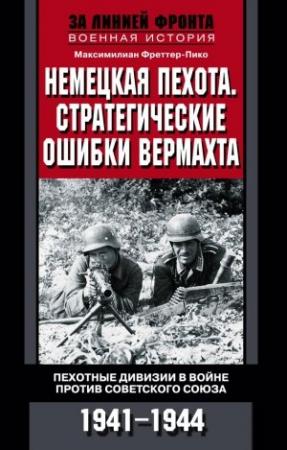 Обложка книги «Немецкая пехота. Стратегические ошибки вермахта. Пехотные дивизии в войне против Советского Союза. 1941-1944» — Максимилиан Фреттер-Пико