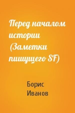 Обложка книги «Перед началом истории (Заметки пишущего SF)» — Борис Иванов