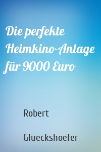 Die perfekte Heimkino-Anlage für 9000 Euro