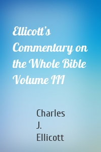 Ellicott’s Commentary on the Whole Bible Volume III