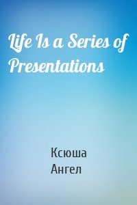 Life Is a Series of Presentations