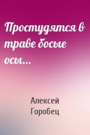 Обложка книги «Простудятся в траве босые осы…» — Алексей Горобец