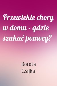 Przewlekle chory w domu - gdzie szukać pomocy?