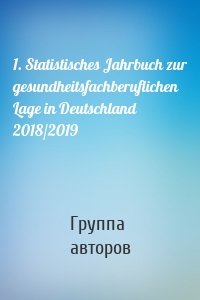 Группа авторов - 1. Statistisches Jahrbuch zur gesundheitsfachberuflichen Lage in Deutschland 2018/2019