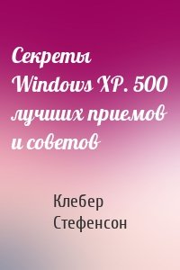 Секреты Windows XP. 500 лучших приемов и советов