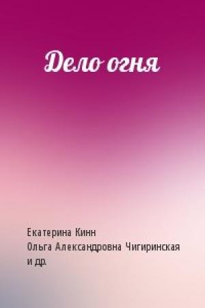 Обложка книги «Дело огня» — Екатерина Кинн, Ольга Александровна Чигиринская, Анна Оуэн, Александр Ян