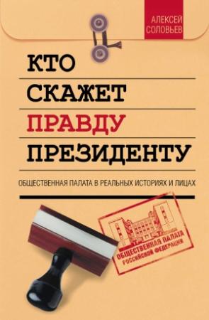 Обложка книги «Кто скажет правду президенту. Общественная палата в лицах и историях» — Алексей Соловьев