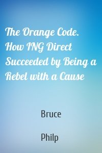 The Orange Code. How ING Direct Succeeded by Being a Rebel with a Cause