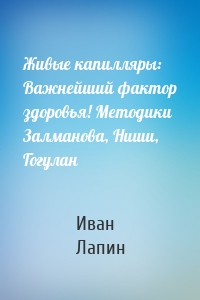 Живые капилляры: Важнейший фактор здоровья! Методики Залманова, Ниши, Гогулан