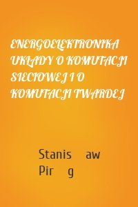 ENERGOELEKTRONIKA UKŁADY O KOMUTACJI SIECIOWEJ I O KOMUTACJI TWARDEJ