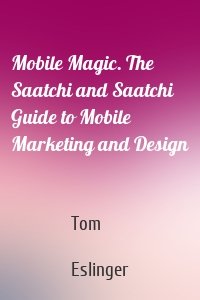 Mobile Magic. The Saatchi and Saatchi Guide to Mobile Marketing and Design