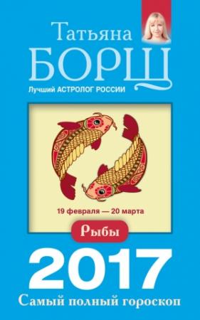 Обложка книги «Рыбы. Самый полный гороскоп на 2017 год» — Татьяна Борщ