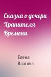Елена Власова - Сказка о дочери Хранителя Времени