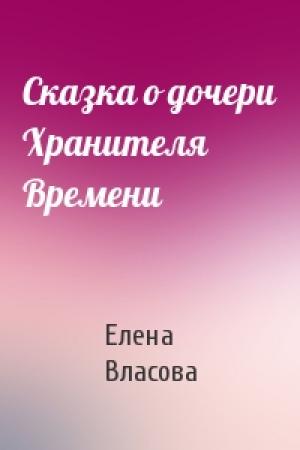 Обложка книги «Сказка о дочери Хранителя Времени» — Елена Власова