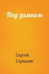 Сергей Стульник - Под замком